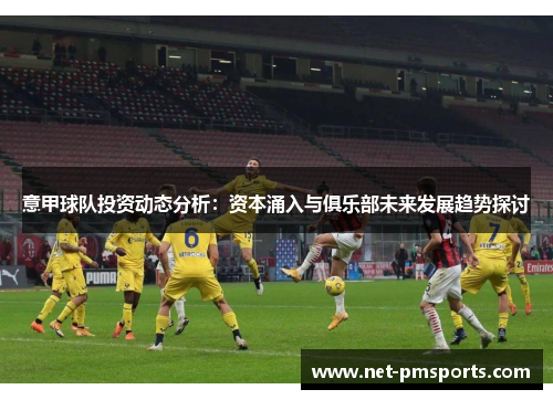 意甲球队投资动态分析：资本涌入与俱乐部未来发展趋势探讨