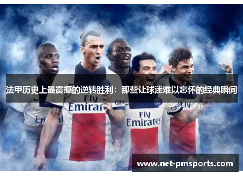 法甲历史上最震撼的逆转胜利：那些让球迷难以忘怀的经典瞬间