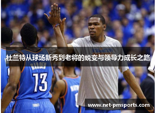 杜兰特从球场新秀到老将的蜕变与领导力成长之路