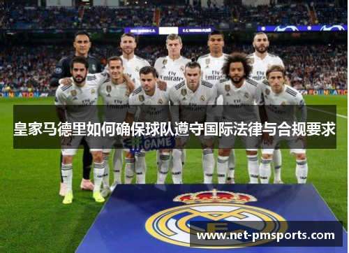 皇家马德里如何确保球队遵守国际法律与合规要求