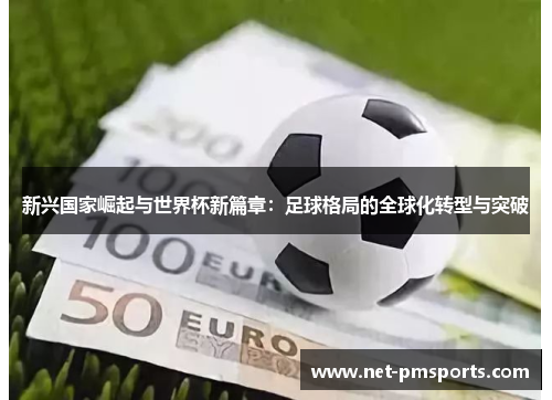 新兴国家崛起与世界杯新篇章：足球格局的全球化转型与突破