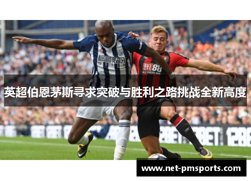 英超伯恩茅斯寻求突破与胜利之路挑战全新高度