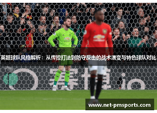 英超球队风格解析：从传控打法到防守反击的战术演变与特色球队对比