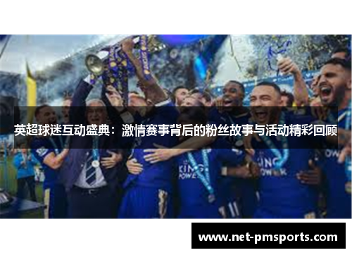 英超球迷互动盛典：激情赛事背后的粉丝故事与活动精彩回顾