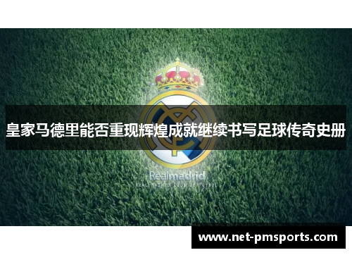 皇家马德里能否重现辉煌成就继续书写足球传奇史册