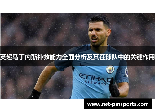 英超马丁内斯扑救能力全面分析及其在球队中的关键作用