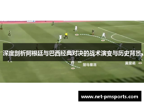 深度剖析阿根廷与巴西经典对决的战术演变与历史背景