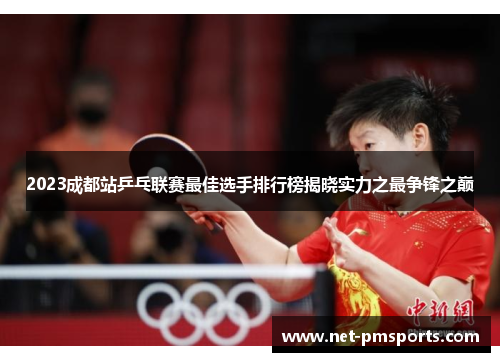2023成都站乒乓联赛最佳选手排行榜揭晓实力之最争锋之巅