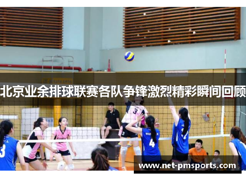 北京业余排球联赛各队争锋激烈精彩瞬间回顾