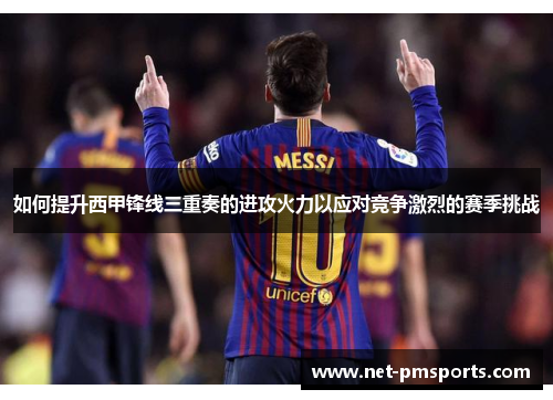 如何提升西甲锋线三重奏的进攻火力以应对竞争激烈的赛季挑战