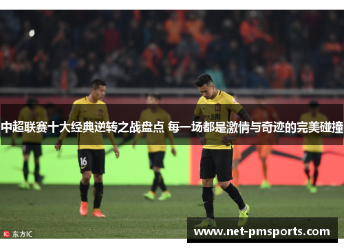 中超联赛十大经典逆转之战盘点 每一场都是激情与奇迹的完美碰撞