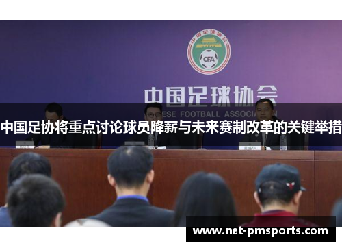 中国足协将重点讨论球员降薪与未来赛制改革的关键举措