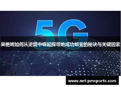 吴艳妮如何从逆境中崛起探寻她成功蜕变的秘诀与关键因素