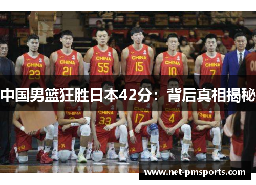 中国男篮狂胜日本42分：背后真相揭秘