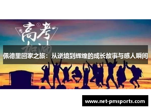 佩德里回家之旅：从逆境到辉煌的成长故事与感人瞬间