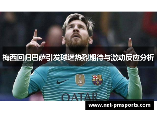 梅西回归巴萨引发球迷热烈期待与激动反应分析