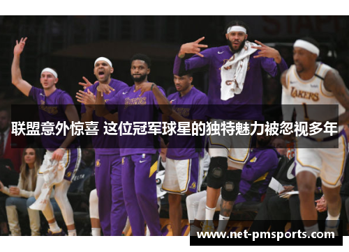 联盟意外惊喜 这位冠军球星的独特魅力被忽视多年