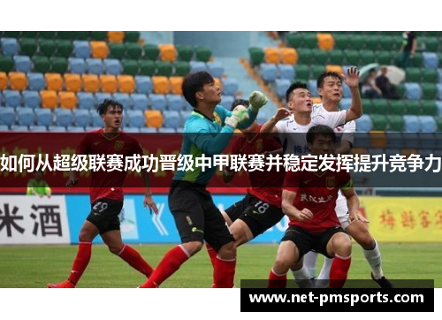 如何从超级联赛成功晋级中甲联赛并稳定发挥提升竞争力
