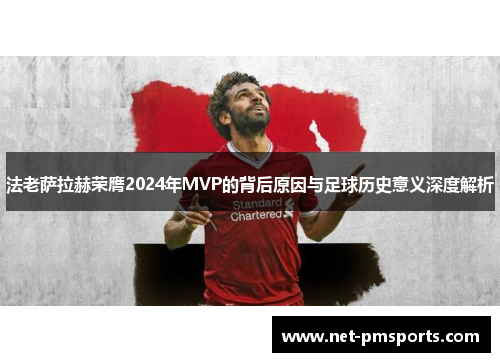法老萨拉赫荣膺2024年MVP的背后原因与足球历史意义深度解析