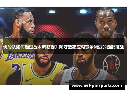 快船队如何通过战术调整提升防守效率应对竞争激烈的西部挑战