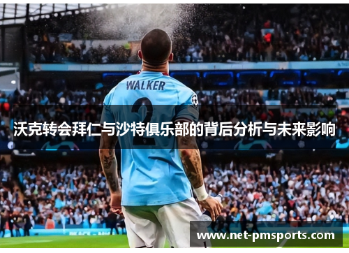 沃克转会拜仁与沙特俱乐部的背后分析与未来影响