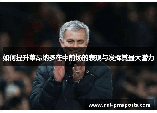 如何提升莱昂纳多在中前场的表现与发挥其最大潜力