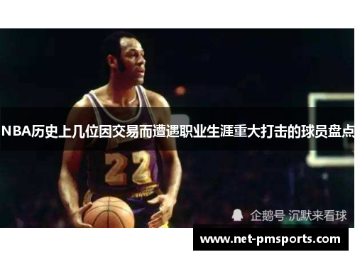 NBA历史上几位因交易而遭遇职业生涯重大打击的球员盘点