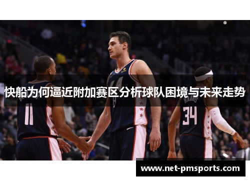 快船为何逼近附加赛区分析球队困境与未来走势