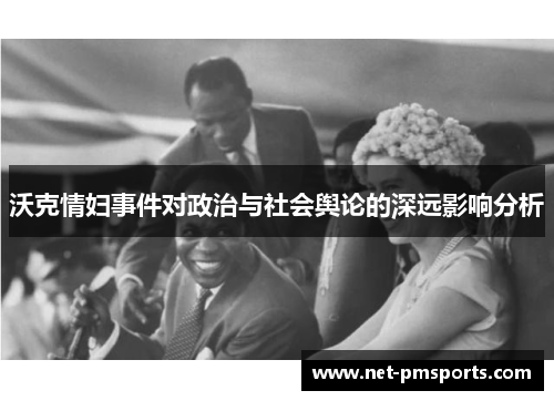 沃克情妇事件对政治与社会舆论的深远影响分析