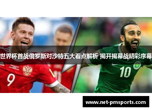 世界杯首战俄罗斯对沙特五大看点解析 揭开揭幕战精彩序幕
