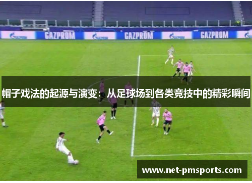 帽子戏法的起源与演变：从足球场到各类竞技中的精彩瞬间