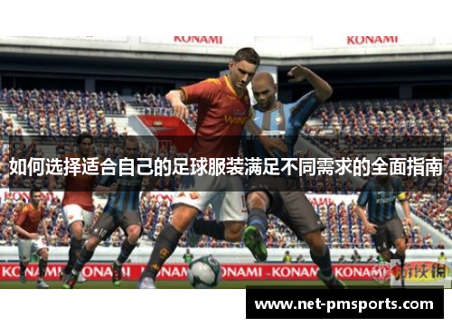 如何选择适合自己的足球服装满足不同需求的全面指南