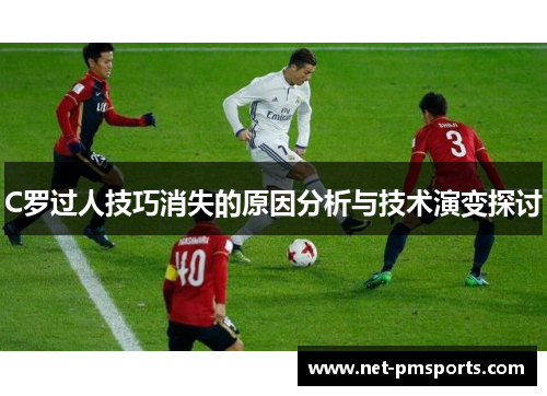 C罗过人技巧消失的原因分析与技术演变探讨