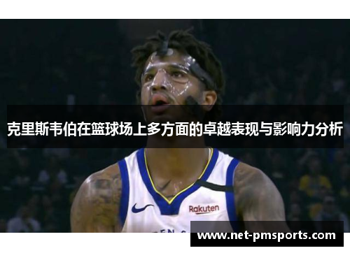 克里斯韦伯在篮球场上多方面的卓越表现与影响力分析