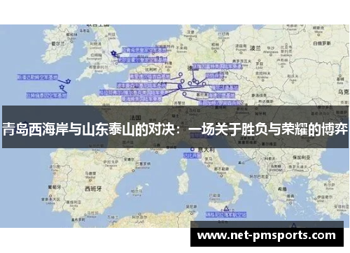 青岛西海岸与山东泰山的对决：一场关于胜负与荣耀的博弈